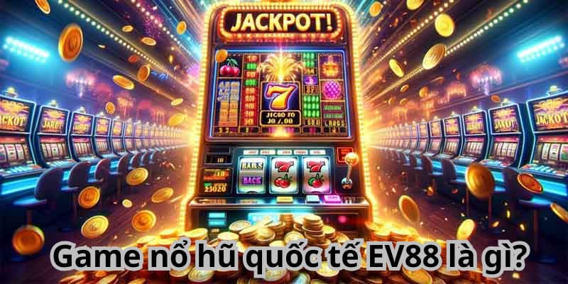 Game nổ hũ quốc tế Game nổ hũ quốc tế EV88 là gì?