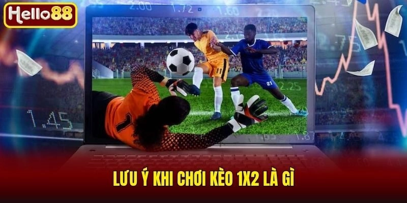 Lưu ý khi chơi kèo 1x2 là gì