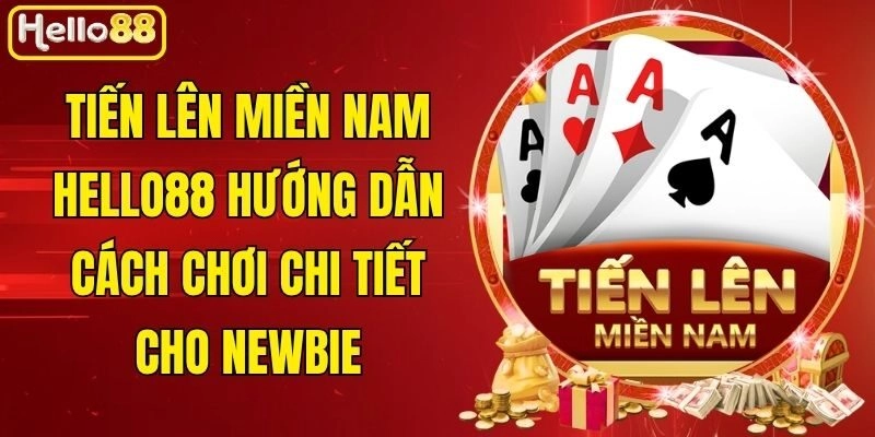 Tiến Lên Miền Nam Hello88 – Hướng Dẫn Cách Chơi Chi Tiết